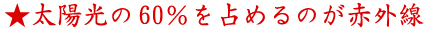 ★太陽光の60％を占めるのが赤外線