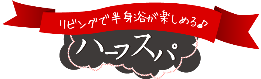 リビングで半身浴が楽しめる?　ハーフスパ