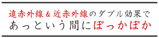 遠赤外線＆近赤外線のダブル効果であっという間にぽっかぽか