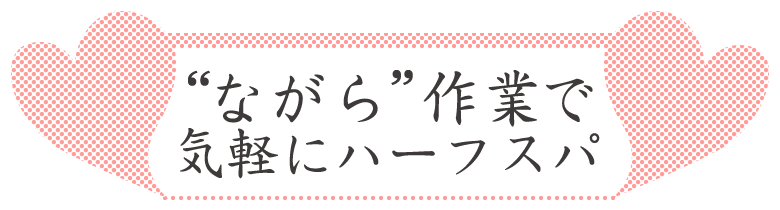 “ながら”作業で気軽にハーフスパ