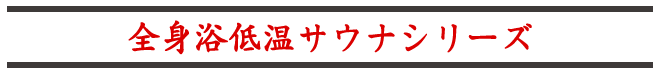 全身浴低温サウナシリーズ